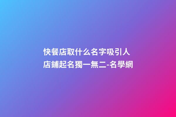 快餐店取什么名字吸引人 店鋪起名獨一無二-名學網-第1張-店鋪起名-玄機派